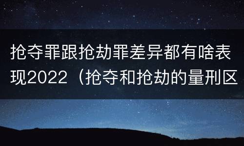 抢夺罪跟抢劫罪差异都有啥表现2022（抢夺和抢劫的量刑区别）