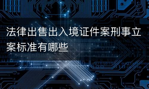 法律出售出入境证件案刑事立案标准有哪些