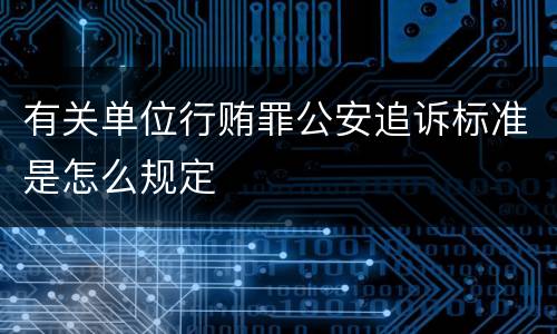 有关单位行贿罪公安追诉标准是怎么规定
