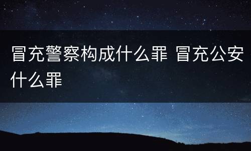 冒充警察构成什么罪 冒充公安什么罪