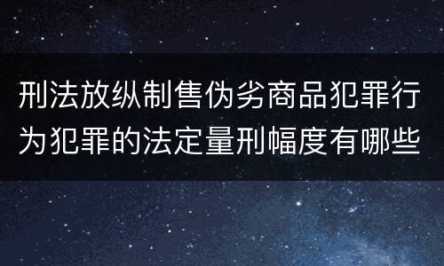 刑法放纵制售伪劣商品犯罪行为犯罪的法定量刑幅度有哪些