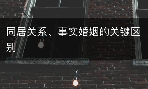 同居关系、事实婚姻的关键区别