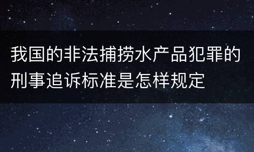 我国的非法捕捞水产品犯罪的刑事追诉标准是怎样规定