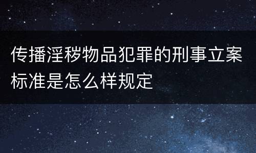 传播淫秽物品犯罪的刑事立案标准是怎么样规定