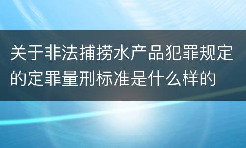 关于非法捕捞水产品犯罪规定的定罪量刑标准是什么样的