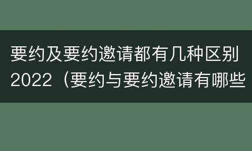 要约及要约邀请都有几种区别2022（要约与要约邀请有哪些区别?）