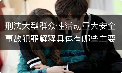 刑法大型群众性活动重大安全事故犯罪解释具体有哪些主要内容