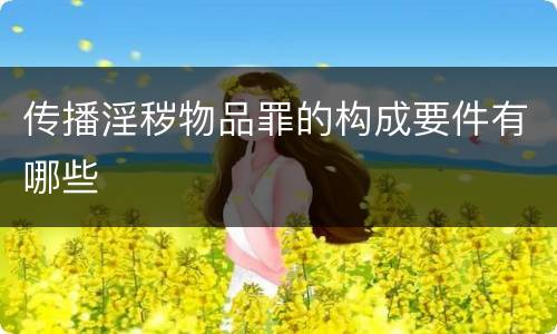 传播淫秽物品罪的构成要件有哪些