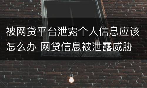 被网贷平台泄露个人信息应该怎么办 网贷信息被泄露威胁