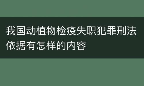 我国动植物检疫失职犯罪刑法依据有怎样的内容