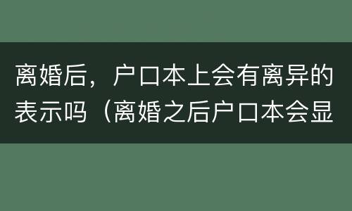 离婚后，户口本上会有离异的表示吗（离婚之后户口本会显示离异吗）