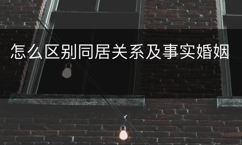 怎么区别同居关系及事实婚姻