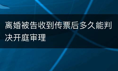 离婚被告收到传票后多久能判决开庭审理