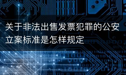 关于非法出售发票犯罪的公安立案标准是怎样规定