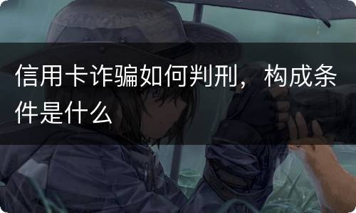信用卡诈骗如何判刑，构成条件是什么