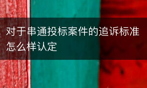 对于串通投标案件的追诉标准怎么样认定
