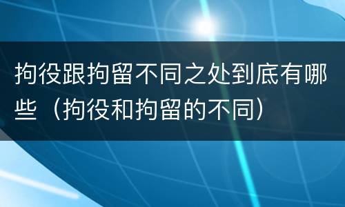 拘役跟拘留不同之处到底有哪些（拘役和拘留的不同）
