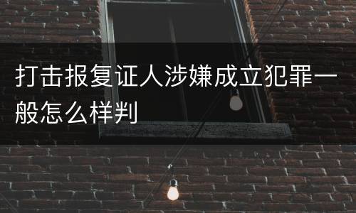 打击报复证人涉嫌成立犯罪一般怎么样判
