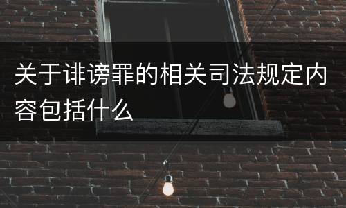 关于诽谤罪的相关司法规定内容包括什么