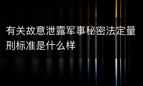 有关故意泄露军事秘密法定量刑标准是什么样