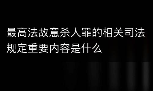 最高法故意杀人罪的相关司法规定重要内容是什么