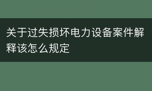 关于过失损坏电力设备案件解释该怎么规定