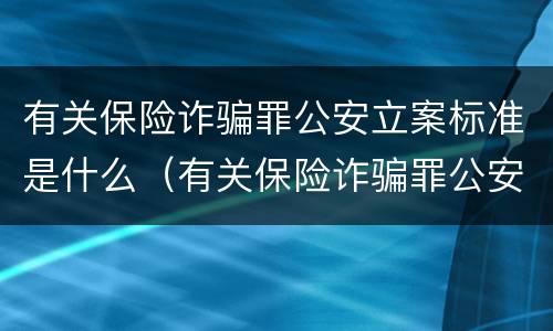 有关保险诈骗罪公安立案标准是什么（有关保险诈骗罪公安立案标准是什么样的）