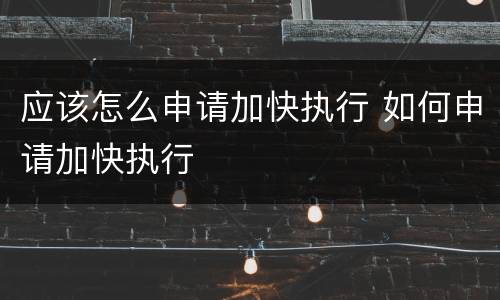 应该怎么申请加快执行 如何申请加快执行
