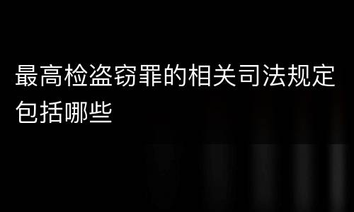 最高检盗窃罪的相关司法规定包括哪些