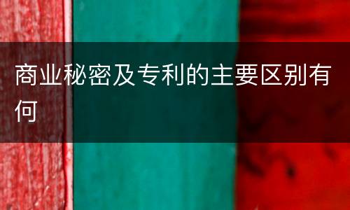 商业秘密及专利的主要区别有何