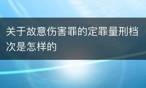 关于故意伤害罪的定罪量刑档次是怎样的