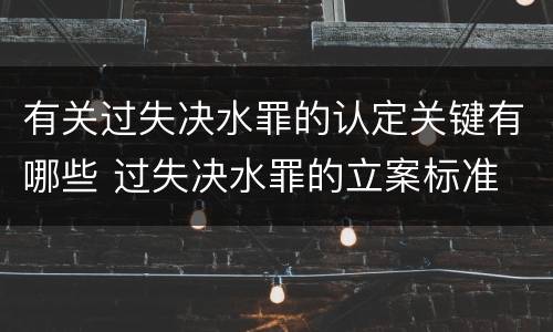 有关过失决水罪的认定关键有哪些 过失决水罪的立案标准