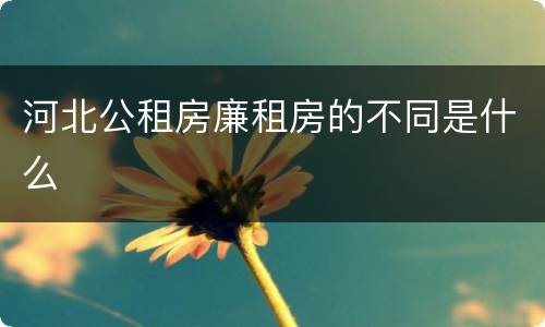 河北公租房廉租房的不同是什么
