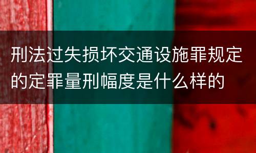 刑法过失损坏交通设施罪规定的定罪量刑幅度是什么样的