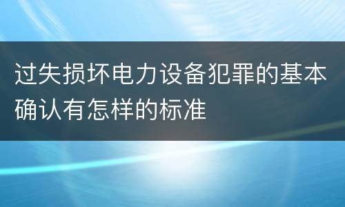过失损坏电力设备犯罪的基本确认有怎样的标准