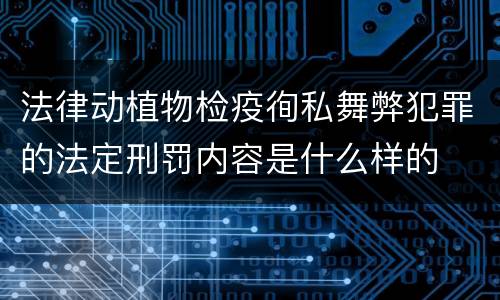 法律动植物检疫徇私舞弊犯罪的法定刑罚内容是什么样的