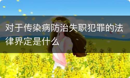 对于传染病防治失职犯罪的法律界定是什么