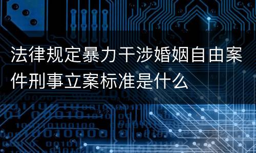 法律规定暴力干涉婚姻自由案件刑事立案标准是什么