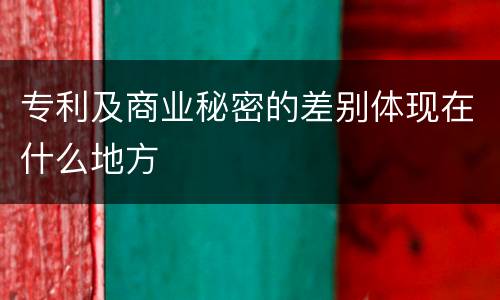 专利及商业秘密的差别体现在什么地方