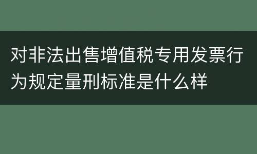 对非法出售增值税专用发票行为规定量刑标准是什么样