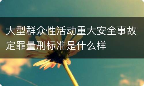 大型群众性活动重大安全事故定罪量刑标准是什么样