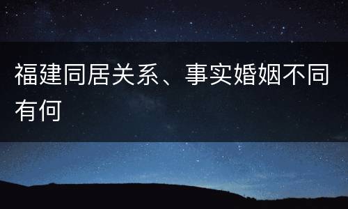 福建同居关系、事实婚姻不同有何