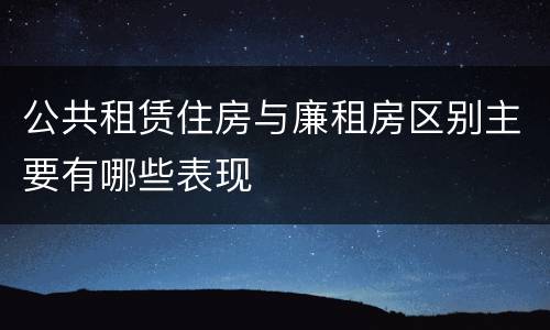 公共租赁住房与廉租房区别主要有哪些表现