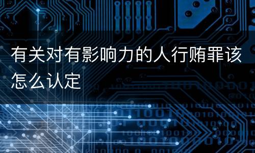 有关对有影响力的人行贿罪该怎么认定
