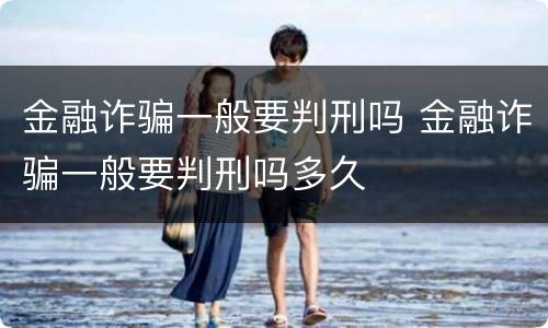 金融诈骗一般要判刑吗 金融诈骗一般要判刑吗多久