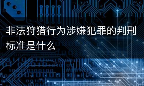 非法狩猎行为涉嫌犯罪的判刑标准是什么