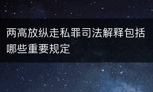 两高放纵走私罪司法解释包括哪些重要规定