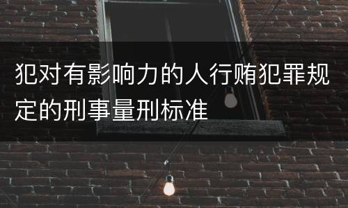 犯对有影响力的人行贿犯罪规定的刑事量刑标准