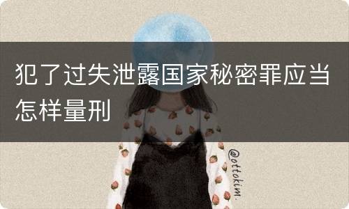 犯了过失泄露国家秘密罪应当怎样量刑