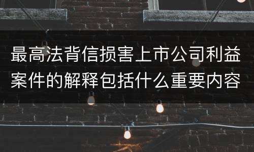 最高法背信损害上市公司利益案件的解释包括什么重要内容